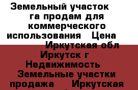 Земельный участок 7,6 га продам для коммерческого использования › Цена ­ 1 100 000 - Иркутская обл., Иркутск г. Недвижимость » Земельные участки продажа   . Иркутская обл.